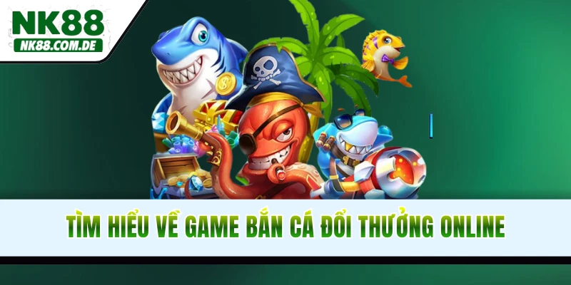 Tìm hiểu về game bắn cá đổi thưởng online